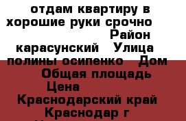 отдам квартиру в хорошие руки срочно !!!!!!!!!!!!!!!!!!!! › Район ­ карасунский › Улица ­ полины осипенко › Дом ­ 141 › Общая площадь ­ 53 › Цена ­ 3 700 000 - Краснодарский край, Краснодар г. Недвижимость » Квартиры продажа   